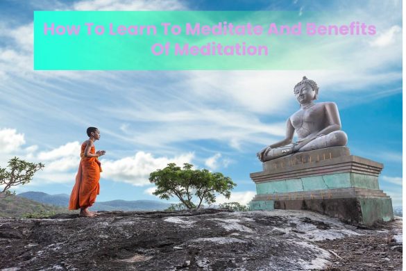 How To Learn To Meditate And Benefits Of Meditation